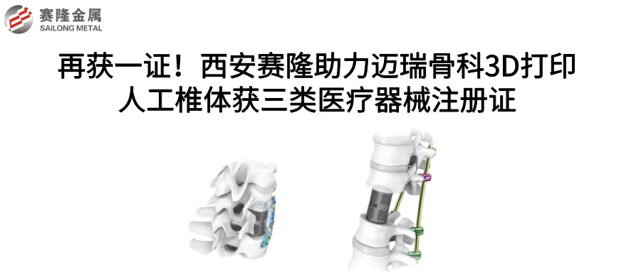 再獲一證！西安賽隆助力邁瑞骨科3D打印人工椎體獲三類醫(yī)療器械注冊(cè)證